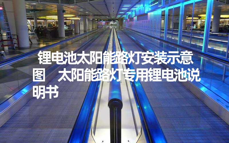 锂电池太阳能路灯安装示意图 太阳能路灯专用锂电池说明书